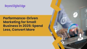 Performance-Driven Marketing for Small Business in 2025: Spend Less, Convert More